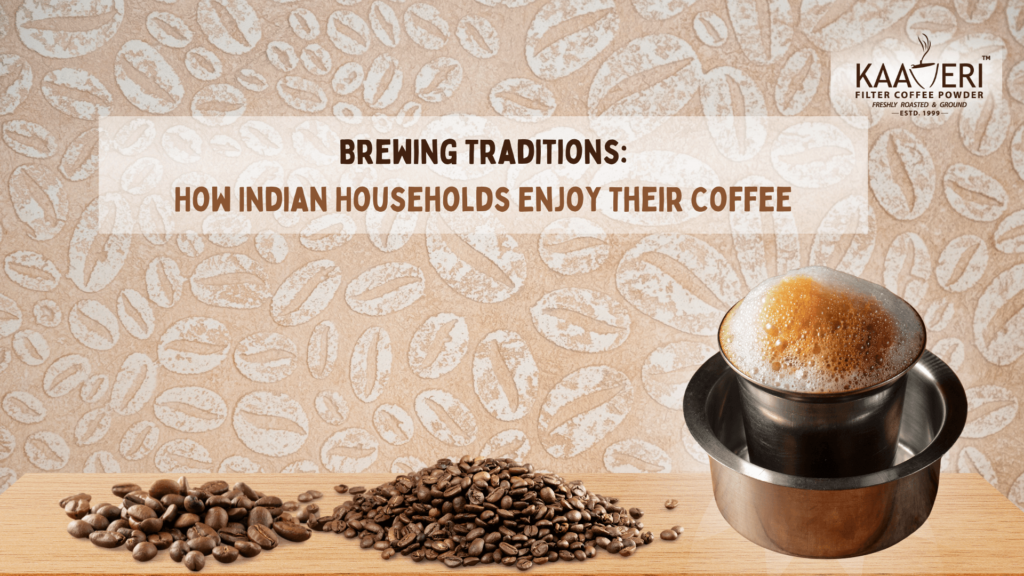 Brewing Traditions: How Indian Households Enjoy Their Coffee
