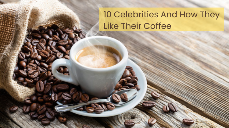 10 Celebrities And How They Like Their Coffee