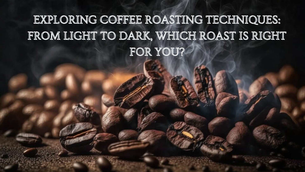 Exploring Coffee Roasting Techniques: From Light to Dark, Which Roast is Right for You?